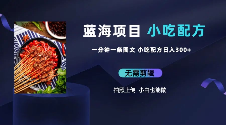 （6413期）蓝海项目一分钟一条图文作品-日入300 小吃配方项目（附 684G小吃配方）